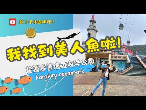 【欸 !卡洛去哪裡】-花蓮壽豐_ 遠雄海洋公園farglory oceanpark