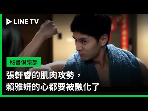 【祕書俱樂部】EP05精華：張軒睿的肌肉攻勢，賴雅妍的心都要被融化了 | LINE TV 共享追劇生活