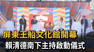 屏東王船文化館開幕　賴清德南下主持啟動儀式－民視新聞