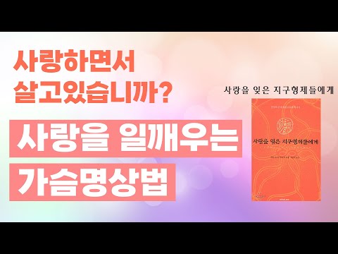 내안의 사랑을 일깨우는 가슴 명상법 | 사랑은 감정을 넘어선 에너지의 상태 | 사랑을 잊은 지구형제들에게