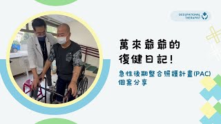 萬來爺爺要回家－EP2－復健日記篇～急性後期整合照護計畫(PAC) 個案分享