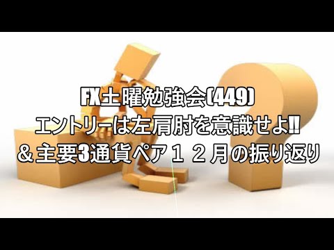 FX土曜勉強会(449)エントリーは左肩肘を意識せよ‼＆主要3通貨ペア１２月の振り返り