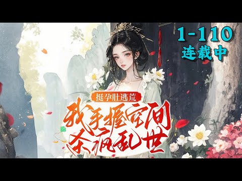 《挺孕肚逃荒，我手握空间杀疯乱世》1~110