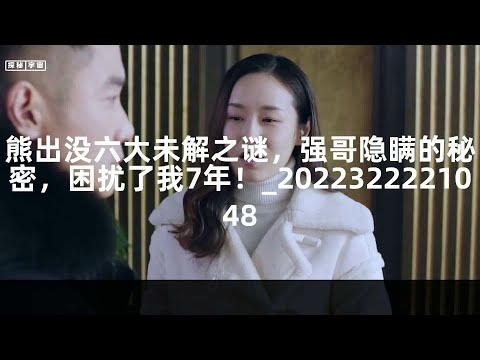 熊出没六大未解之谜，强哥隐瞒的秘密，困扰了我7年！_2022322221048