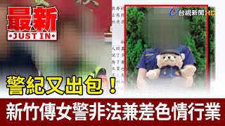 警紀又出包！ 新竹傳女警非法兼差色情行業【最新快訊】