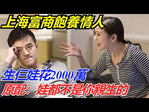 上海富商飽養情人，生仨娃花2000萬，被原配戳破：娃都不是你親生的【流星奇聞】#奇聞#故事#奇聞觀察室#案件解讀#情感#家庭矛盾