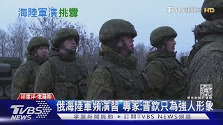 俄羅斯海陸軍頻演習 專家:普欽不為開戰 只為強人形象｜TVBS新聞