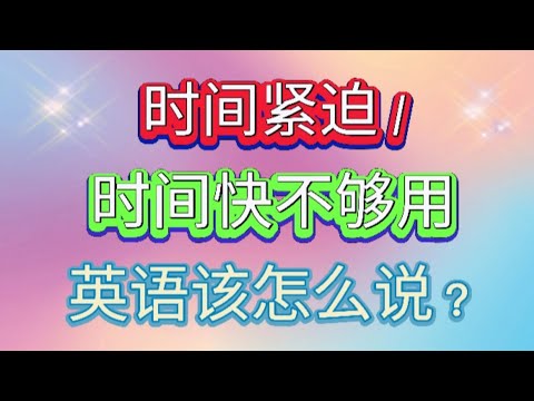 "时间紧迫，时间快不够用了" 英语该怎么说？优雅英语系列 Speak Good English Series - running short of time.