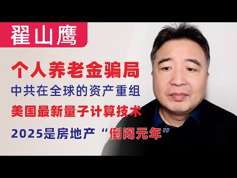 翟山鹰：个人养老金骗局，这两类人被割韭菜｜中共在全球的资产｜美国量子计算技术，颠覆现代密码体系｜2025是房地产行业“倒闭元年”｜袁世凯爱国，孙中山投机｜郭文贵出不来了｜川普的罪在他总统任期结束后宣判