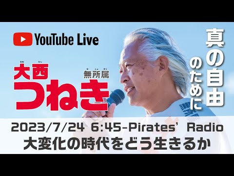 「大変化の時代をどう生きるか」大西つねきのパイレーツラジオ2.0（Live配信2023/07/24）