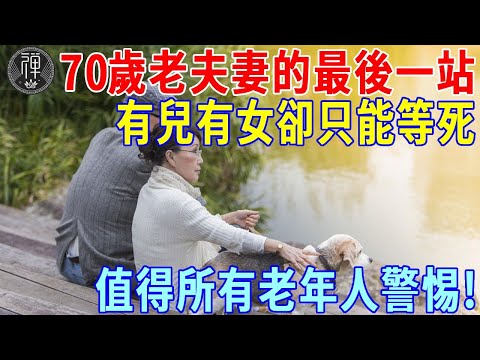 70歲老夫妻的最後一站，有錢有兒有女卻只能去這裡等死！值得所有老年人警惕！丨一禪