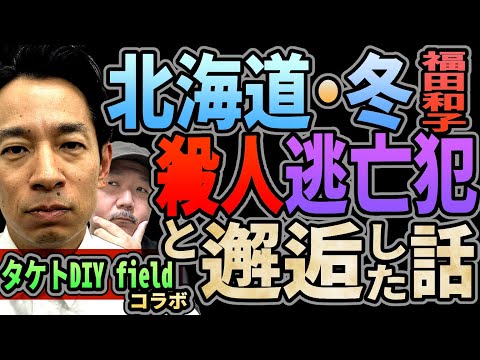 【福田和子】◯人逃亡犯と冬の北海道で邂逅した話【タケトDIY field・コラボ】