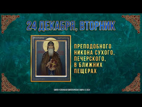 Прп. Никона Сухого, Печерского, в Ближних пещерах. 24 декабря 2024 г. Мультимедийный календарь