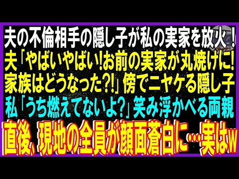 【スカッと話】夫の不倫相手の隠し子が私の実家放火！夫「やばいやばい!お前の実家丸焼けに!家族どうなった!」傍でニヤケる隠し子。私「うち燃えてないよ」笑み浮かべる両親➡直後現地全員が顔面蒼白