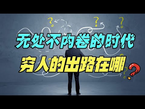 各行各业都内卷的时代，穷人的出路到底在哪里？3大核心要素是关键