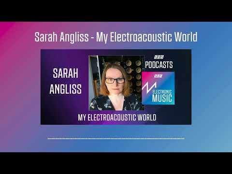 Sarah Angliss - My Electroacoustic World | Podcast