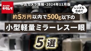 おすすめ中古カメラ （2024年11月版）～レンズ付きで約5万円以下＆500g以下の小型軽量ミラーレスカメラを探してみました！～