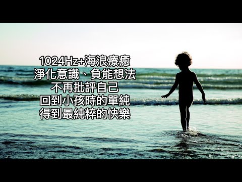 1024Hz+海浪療癒：不自責自己，否定自己。消除負能想法，恢復純粹意識。小時候的我們，快樂是很簡單的，讓我們擁有最單純的快樂。Heal Old Negative Energies 。