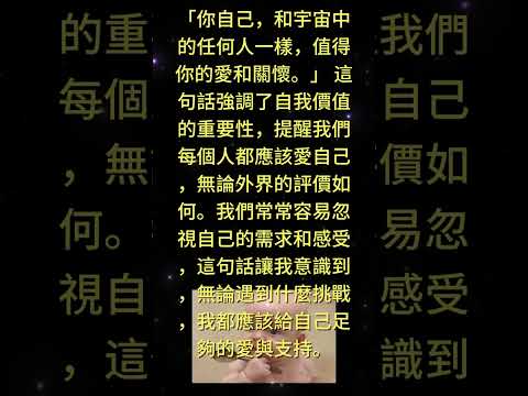 「你自己，和宇宙中的任何人一樣，值得你的愛和關懷。」 — 佛陀這句話強調了自我價值的重要性，提醒我