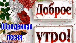 Счастье и Любовь рядом нам больше ничего и не надо! С Добрым Утром и Хорошим Днем! Обалденная песня