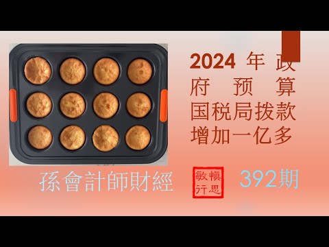 2024年 政府预算，国税局拨款增加一亿多【孫會計師財經周刊】第392 期 （2024.5.31）Newsletter 392 Budget 2024