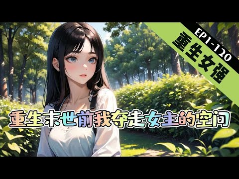 🔥完結文🔥《爽！重生末世前我夺走女主的空间》1-120【重生+空间+女强+末世】