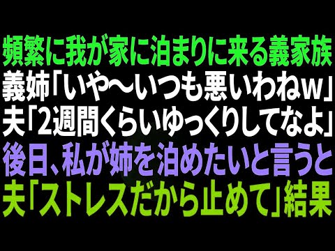 【スカッと感動】頻繁に泊まりに来る義家族…義姉「いつも悪いわね！」夫「2週間ゆっくりしてな！」⇒私が姉を泊めたいと言うと…夫「えぇ～気ぃ遣うから止めてよ」私「は？」