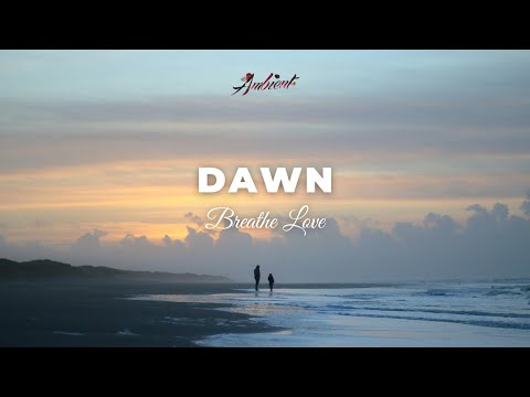 Breathe Love - Dawn [ambient cinematic newage]