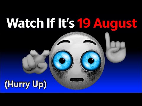 Watch This if It's 19 August...(Hurry Up!)