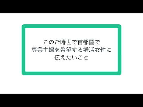 このご時世で首都圏で専業主婦を希望する婚活女性に伝えたいこと