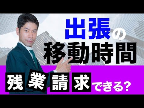 会社に残業代を請求するとき出張の移動時間は労働時間になるのか？【弁護士が解説】