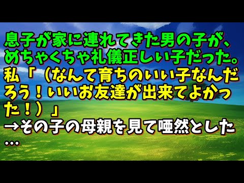 【スカッとひろゆき】息子が家に連れてきた男の子が、めちゃくちゃ礼儀正しい子だった。私「（なんて育ちのいい子なんだろう！いいお友達が出来てよかった！）」→その子の母親を見て唖然とした…