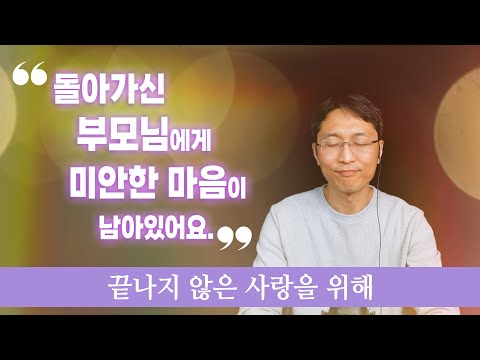 돌아가신 부모님에게 미안한 마음이 남아있어요. | 끝나지 않은 사랑을 위해