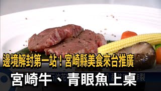 邊境解封第一站！宮崎縣美食來台推廣　宮崎牛、青眼魚上桌－民視新聞