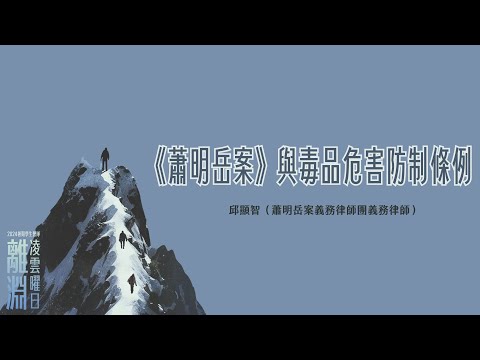 《蕭明岳案》與毒品危害防制條例｜離淵：凌雲曜日｜2024暑期學生營隊｜邱顯智律師