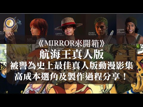 《MIRROR來開箱》被譽為史上最佳真人版動漫影集的航海王真人版，高成本選角及製作過程分享！