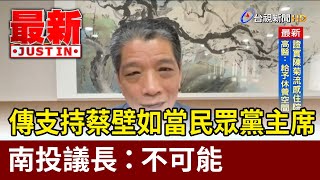 傳支持蔡壁如當民眾黨主席 南投議長：不可能【最新快訊】