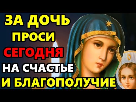 Сегодня ВКЛЮЧИ ЗА ДОЧЬ! Сильная материнская молитва о дочери на счастье и здоровье! Православие