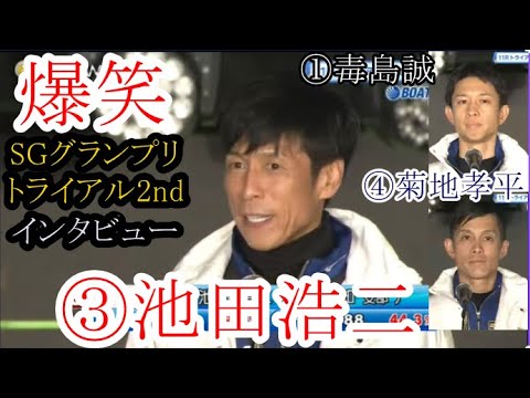 【グランプリ競艇】池田浩二を煽りまくるMC永島など、爆笑トライアル2ndインタビュー①毒島②桐生③池田④菊地⑤平本⑥定松