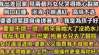 我出差回家 就見兩個月的女兒哭得撕心裂肺。胸口紅腫、滲液 小臉通紅，高燒不退。婆婆卻緊跟在身後搓著手「我也是為了孩子好！要是不擠一擠，將來等她大了沒奶水。」我反手就是一巴掌#家庭 #婚姻 #人生感悟