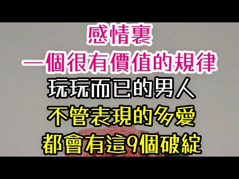 感情裏，一個很有價值的規律，玩玩而已的男人，不管表現的多愛，都會有這9個破綻. #感情 #男人 #-| 三重愛 lovery