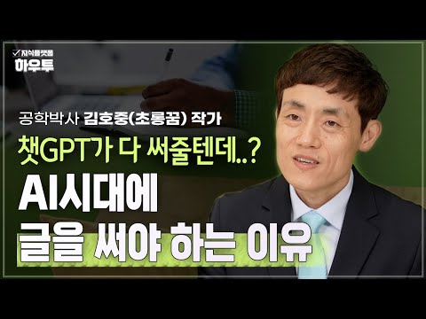 챗GPT가 다 해줄텐데..? AI시대에 글을 써야 하는 이유 | 공학박사 김호중(초롱꿈) 작가 | 글쓰기 보고서 일잘러