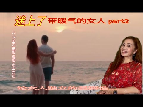 他迷上了带暖气的女人【北美婚姻生活】～Crazy for the woman who have heat 论女人自立自强的重要性&美国华人离婚经历&增肥女孩的心酸路&美国警察与法院