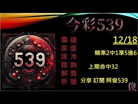 【今彩539】12/18 上期 32  二中一版路 阿俊專業解析 二三星 539不出牌 今彩539號碼推薦 未開遠星 539尾數 阿俊539