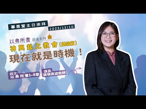 2023/12/10  華恩堂主日崇拜直播 【以弗所書證道系列「神興起的教會」（總結篇）現在就是時機！ - 張張佩姿牧師】