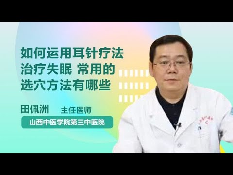 如何运用耳针疗法治疗失眠 常用的选穴方法有哪些 田佩洲 山西中医学院第三中医院