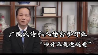 广陵派传承人谈古琴价值：“为什么越老越贵”