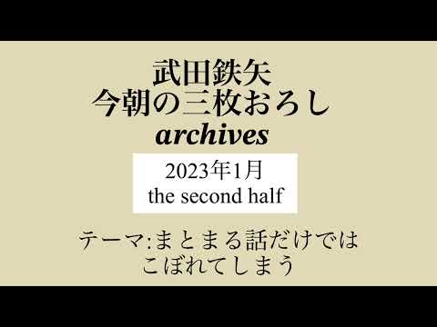 武田鉄矢　今朝の三枚おろし　archives  2023年　1月　 the second half  まとまる話だけでは、こぼれてしまう。