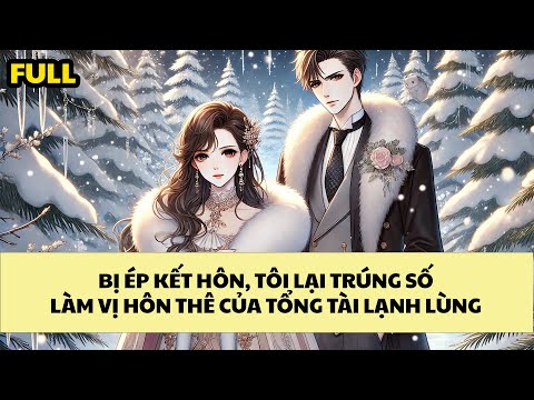 [FULL REVIEW] BỊ ÉP KẾT HÔN, TÔI LẠI "TRÚNG SỐ" LÀM VỊ HÔN THÊ CỦA TỔNG TÀI LẠNH LÙNG