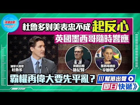 【幫港出聲即日快遞】杜魯多表忠不成起反心 英國墨西哥隨時響應 霸權再偉大要先平亂？